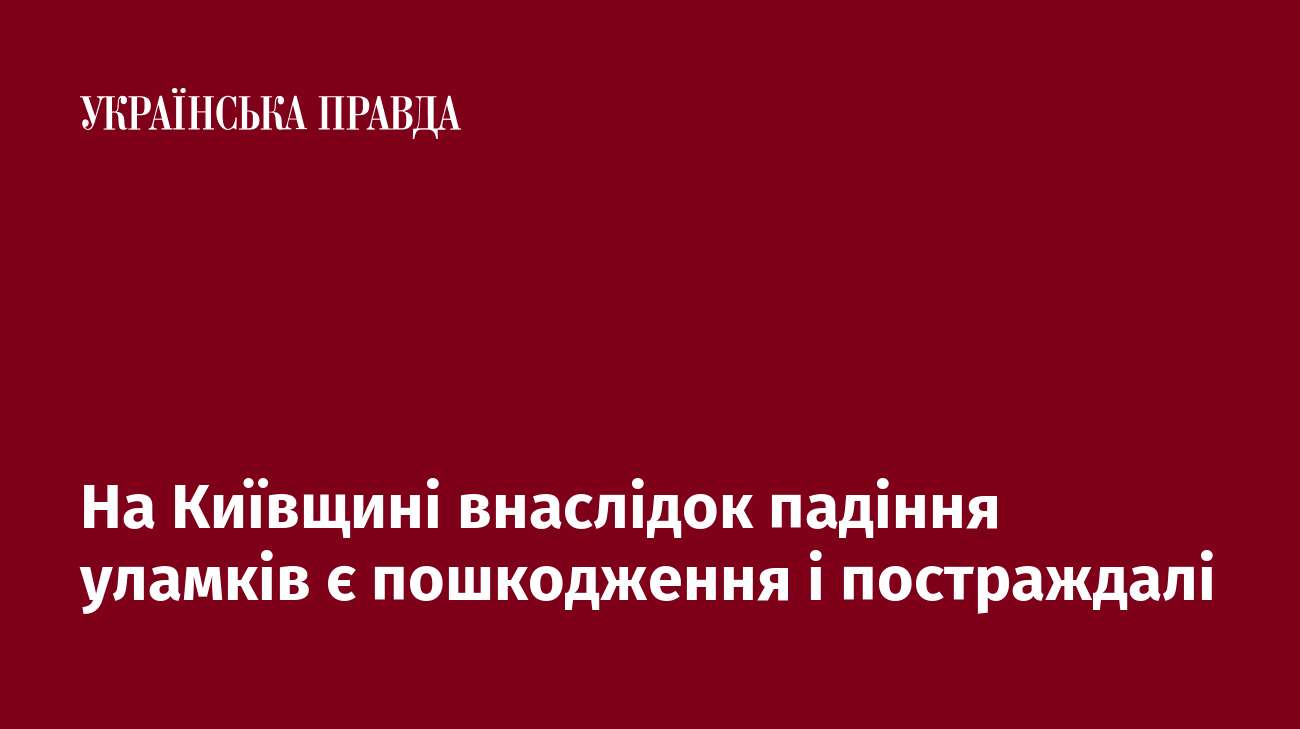 На Київщині внаслідок падіння уламків є пошкодження і постраждалі