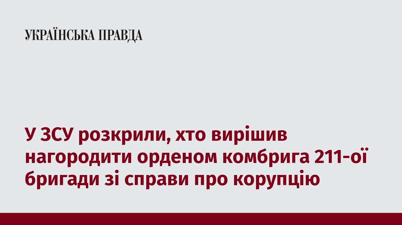 У ЗСУ розкрили, хто вирішив нагородити орденом комбрига 211-ої бригади зі справи про корупцію