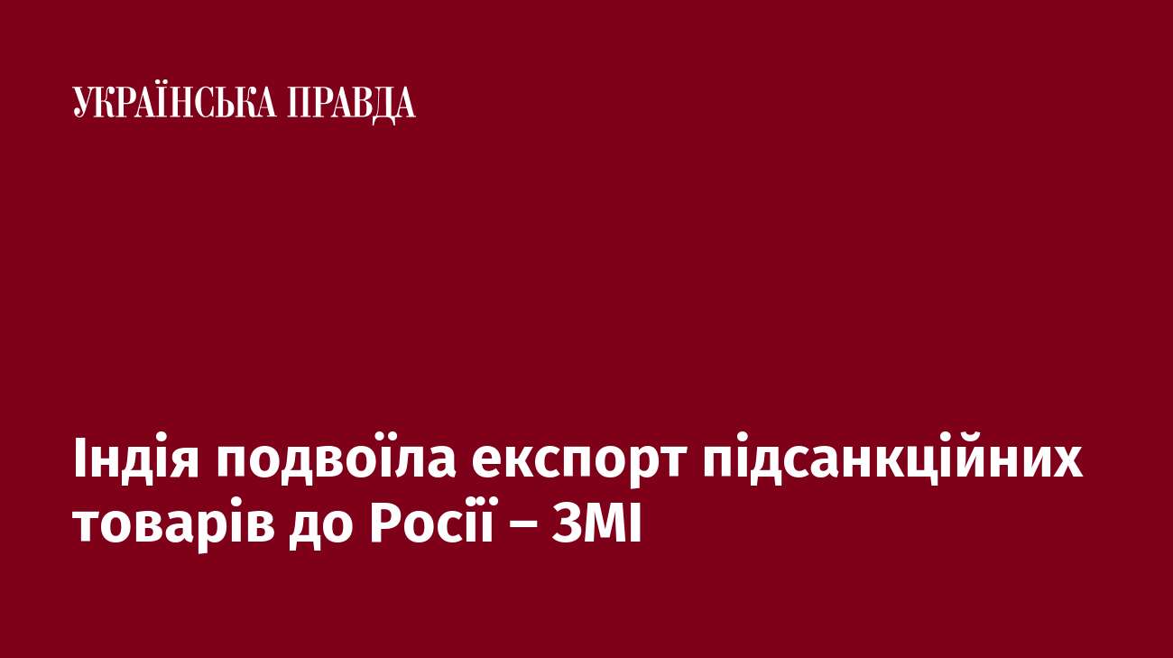 Індія подвоїла експорт підсанкційних товарів до Росії – ЗМІ