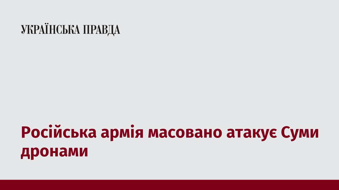 Російська армія масовано атакує Суми дронами