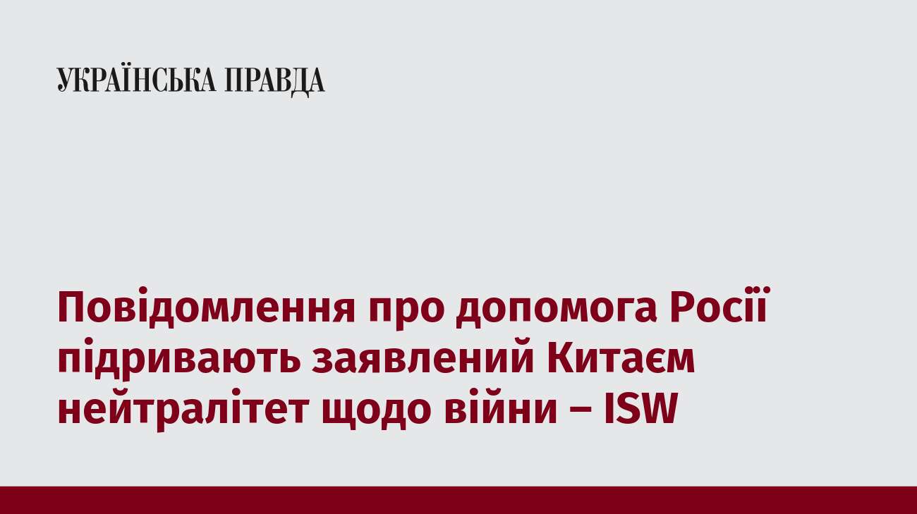 Повідомлення про допомога Росії підривають заявлений Китаєм нейтралітет щодо війни – ISW