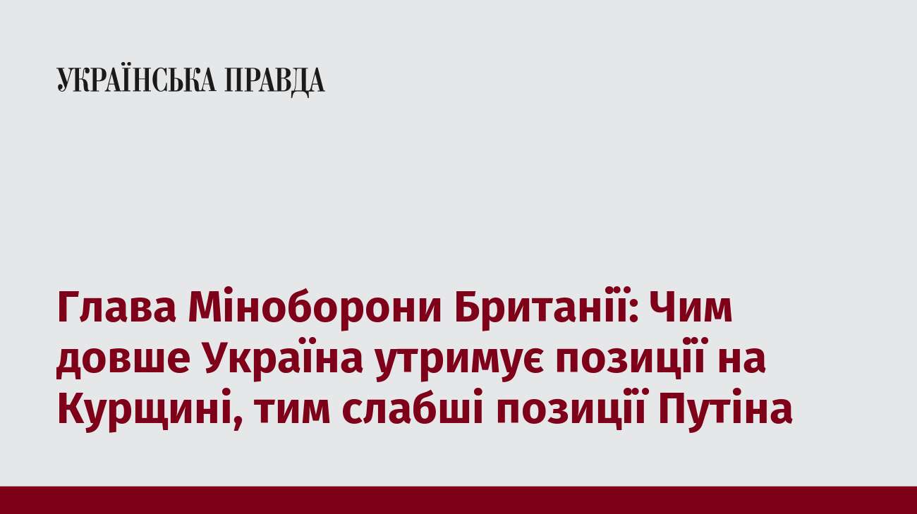 Глава Міноборони Британії: Чим довше Україна утримує позиції на Курщині, тим слабші позиції Путіна