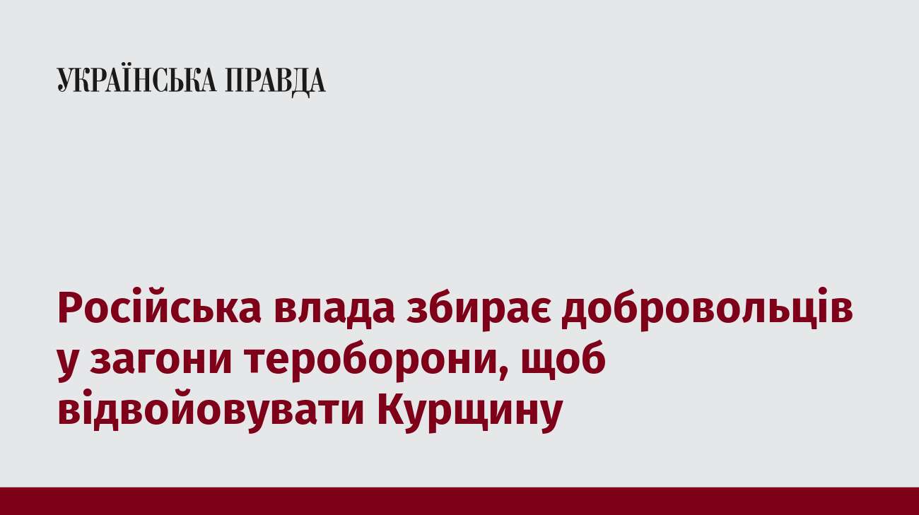 Російська влада збирає добровольців у загони тероборони, щоб відвойовувати Курщину