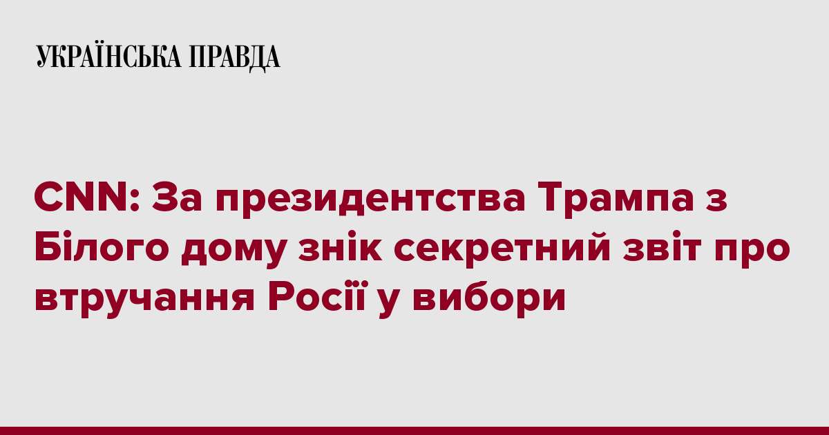 CNN: За президентства Трампа з Білого дому знік секретний звіт про втручання Росії у вибори