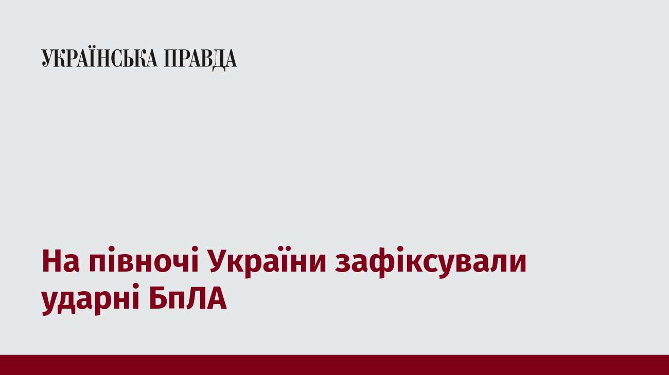 На півночі України зафіксували ударні БпЛА