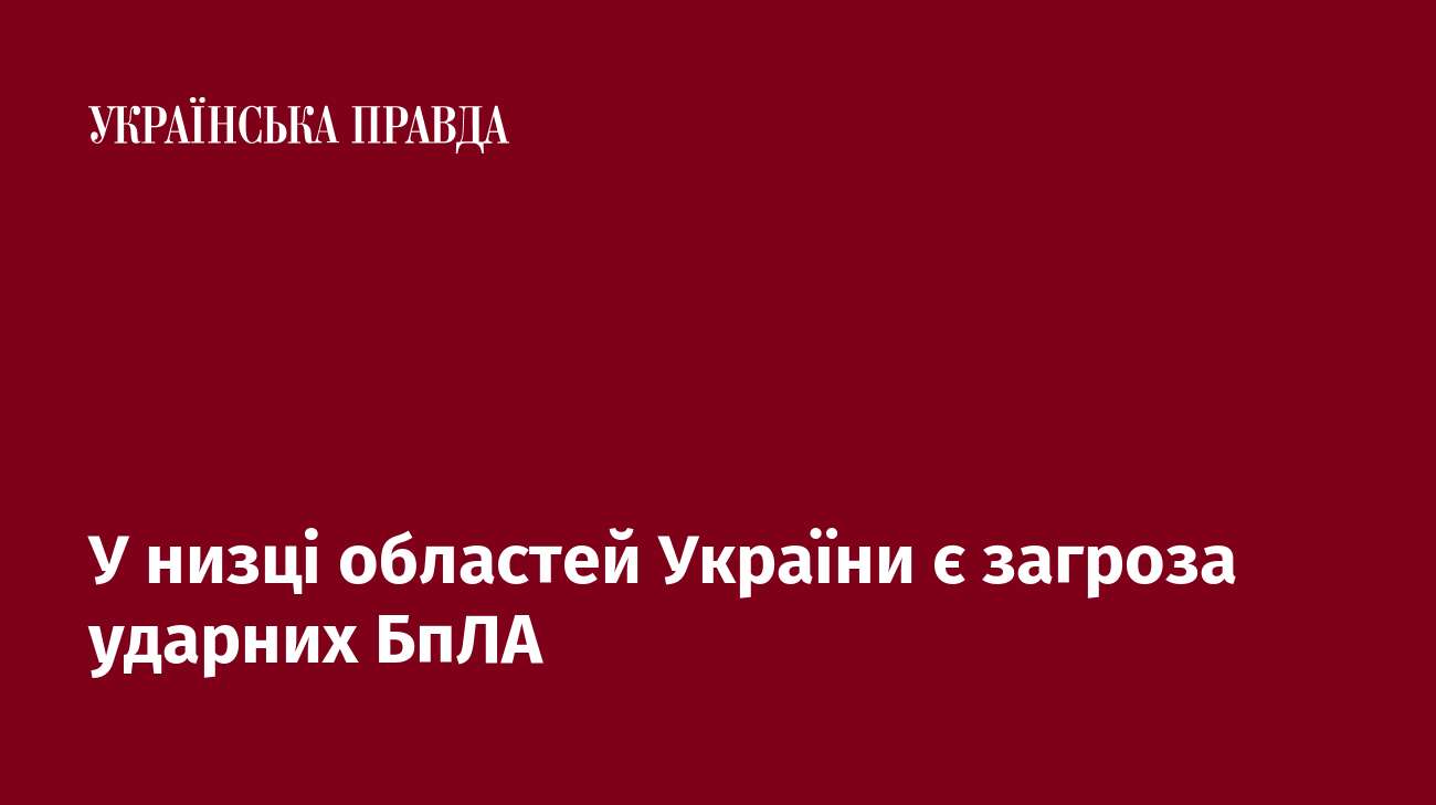 У низці областей України є загроза ударних БпЛА