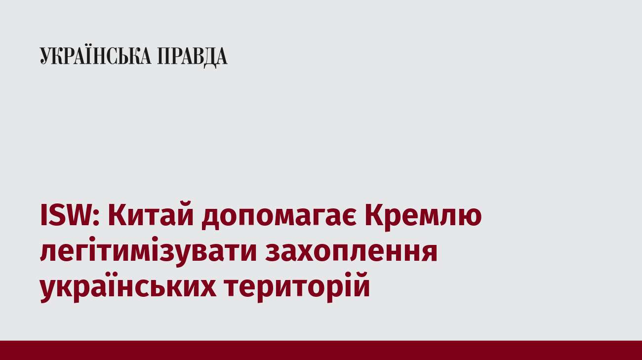 ISW: Китай допомагає Кремлю легітимізувати захоплення українських територій