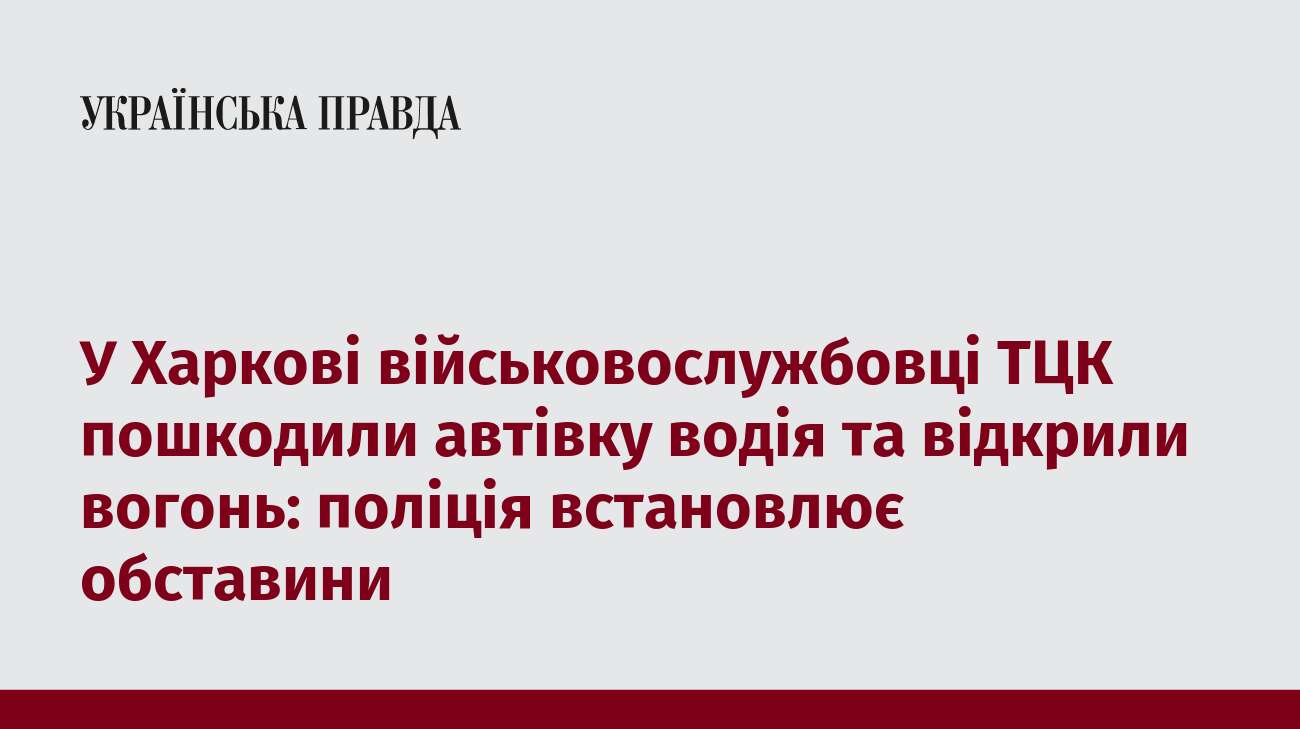 У Харкові військовослужбовці ТЦК пошкодили автівку водія та відкрили вогонь: поліція встановлює обставини