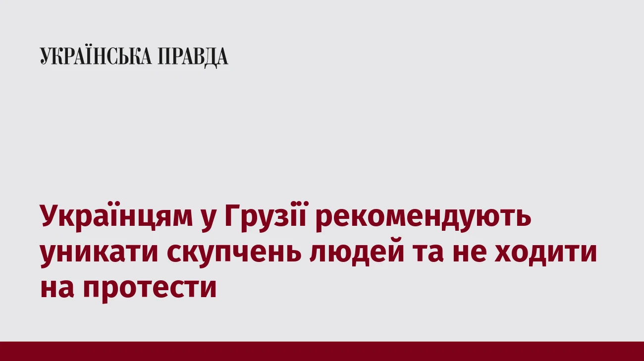 Українцям у Грузії рекомендують уникати скупчень людей та не ходити на протести
