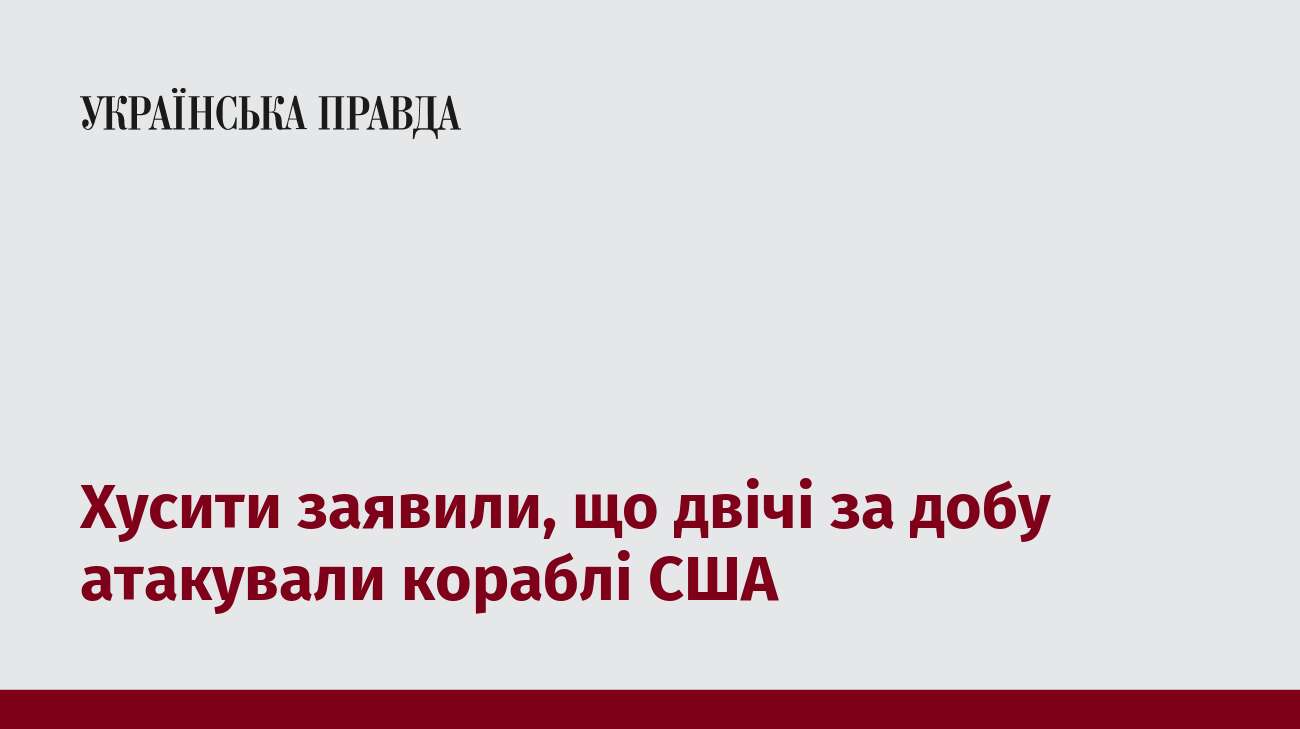 Хусити заявили, що двічі за добу атакували кораблі США