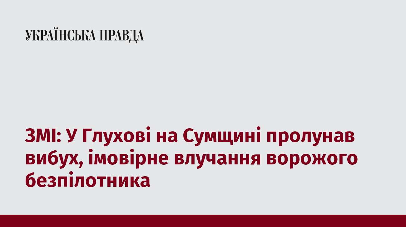 ЗМІ: У Глухові на Сумщині пролунав вибух, імовірне влучання ворожого безпілотника