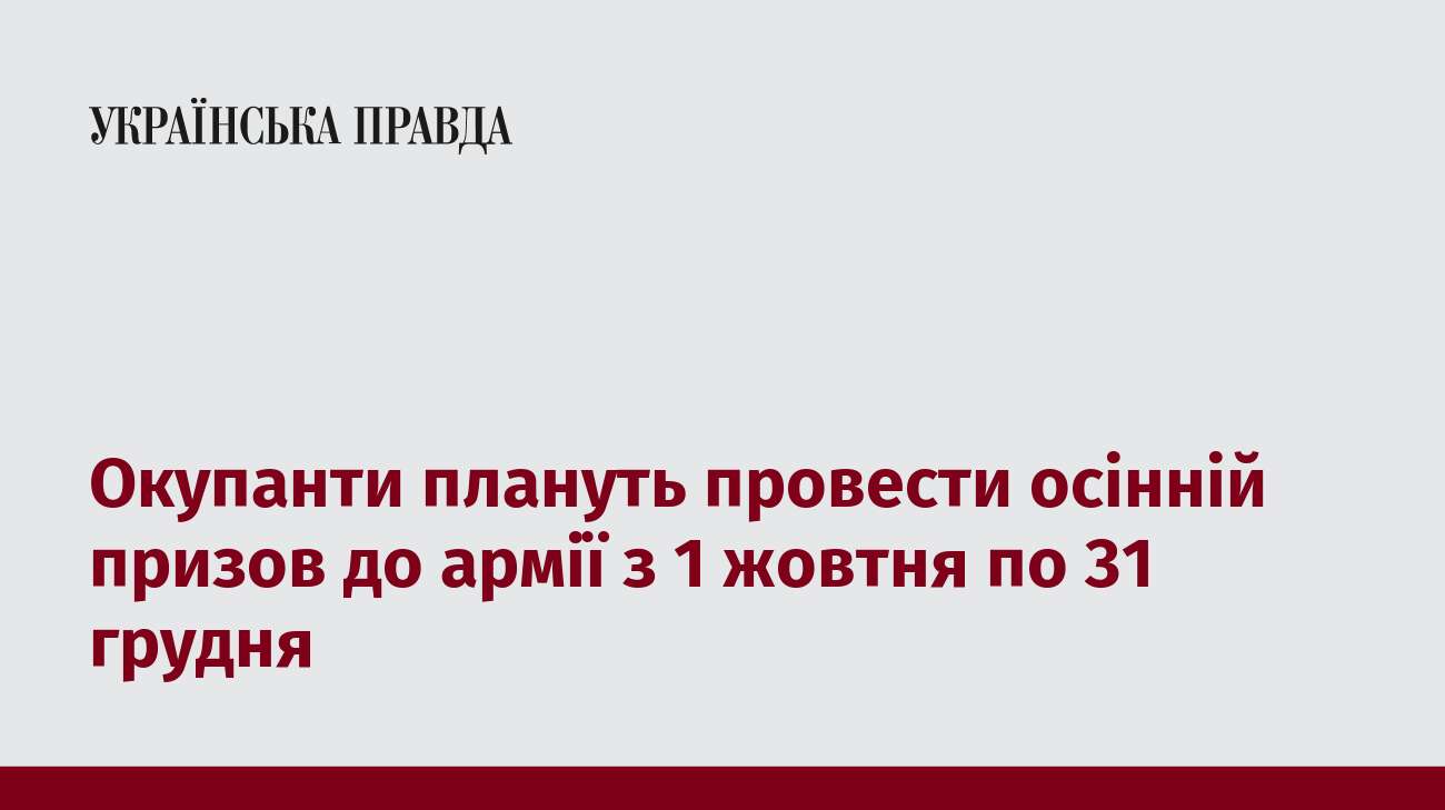 Окупанти плануть провести осінній призов до армії з 1 жовтня по 31 грудня