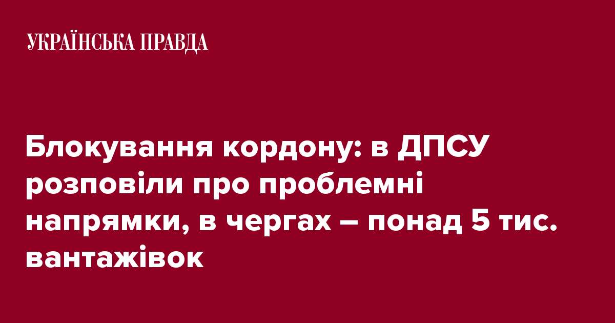 Блокування кордону: в ДПСУ розповіли про проблемні напрямки, в чергах – понад 5 тис. вантажівок