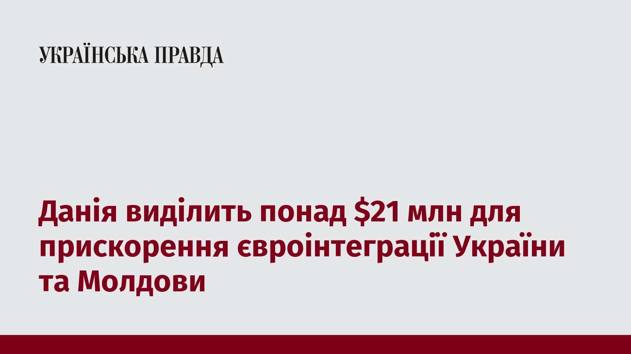 Данія виділить понад $21 млн для прискорення євроінтеграції України та Молдови