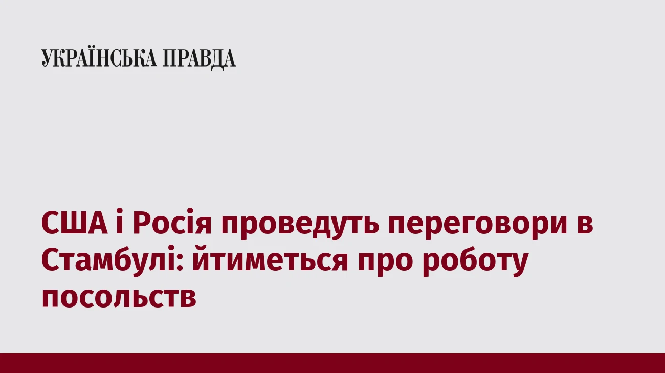 США і Росія проведуть переговори в Стамбулі: йтиметься про роботу посольств