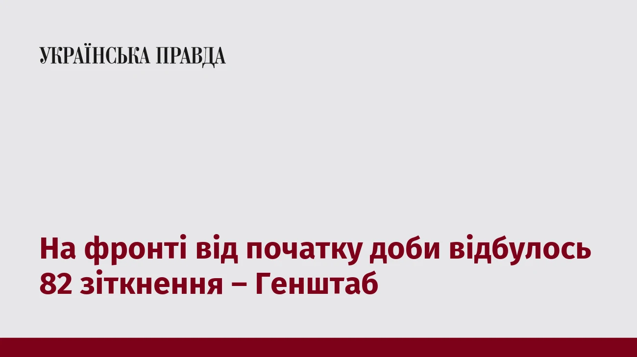 На фронті від початку доби відбулось 82 зіткнення – Генштаб