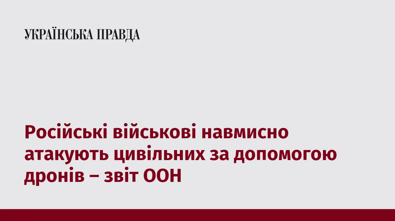 Російські військові навмисно атакують цивільних за допомогою дронів – звіт ООН