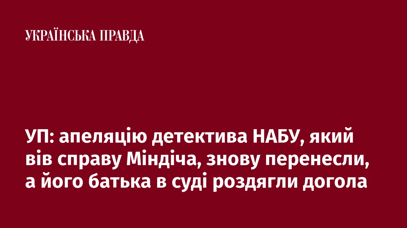 УП: апеляцію детектива НАБУ, який вів справу Міндіча, знову перенесли, а його батька в суді роздягли догола