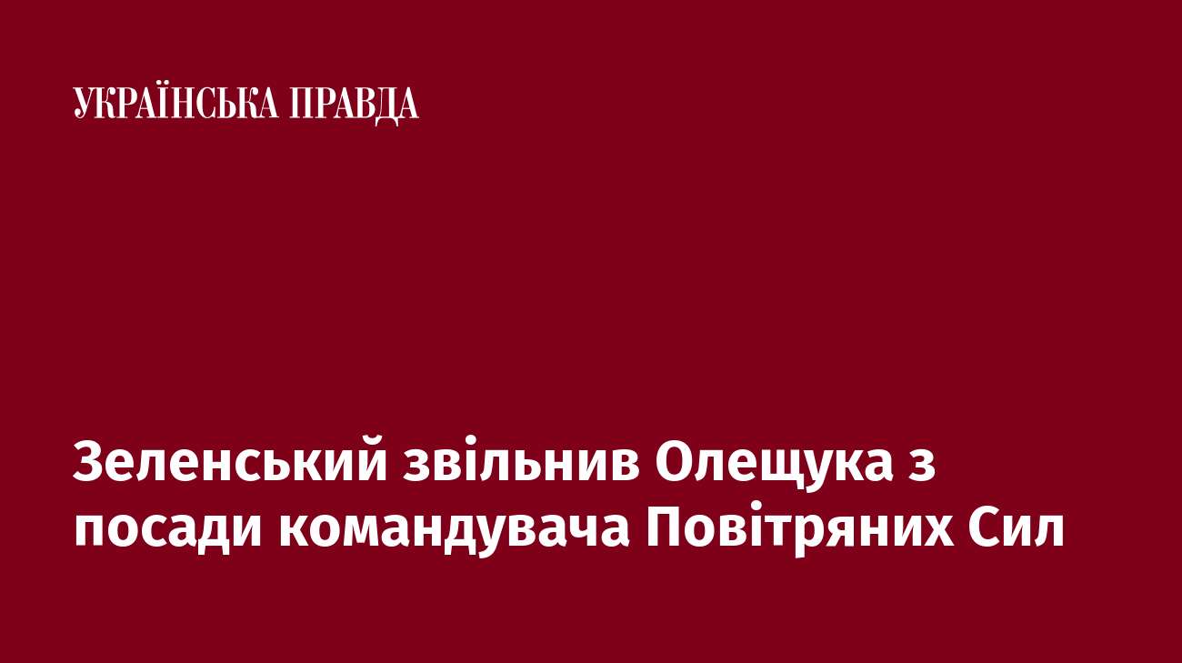 Зеленський звільнив Олещука з посади командувача Повітряних Сил