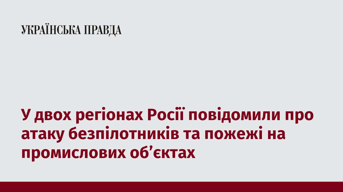 У двох регіонах Росії повідомили про атаку безпілотників та пожежі на промислових об’єктах