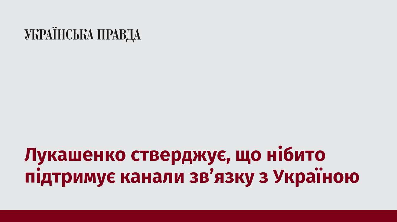 Лукашенко стверджує, що нібито підтримує канали звʼязку з Україною