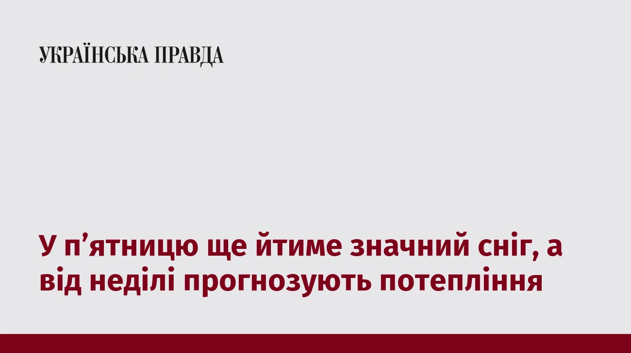 У п’ятницю ще йтиме значний сніг, а від неділі прогнозують потепління  