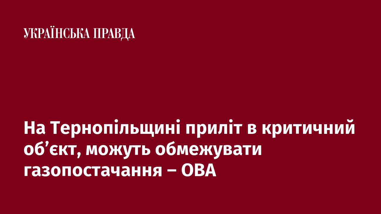 На Тернопільщині приліт в критичний об’єкт, можуть обмежувати газопостачання – ОВА