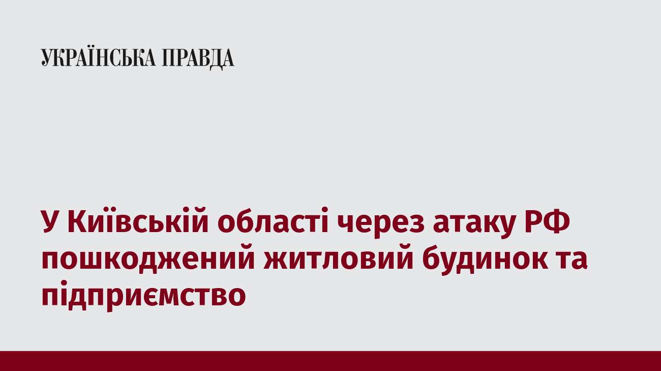 У Київській області через атаку РФ пошкоджений житловий будинок та підприємство