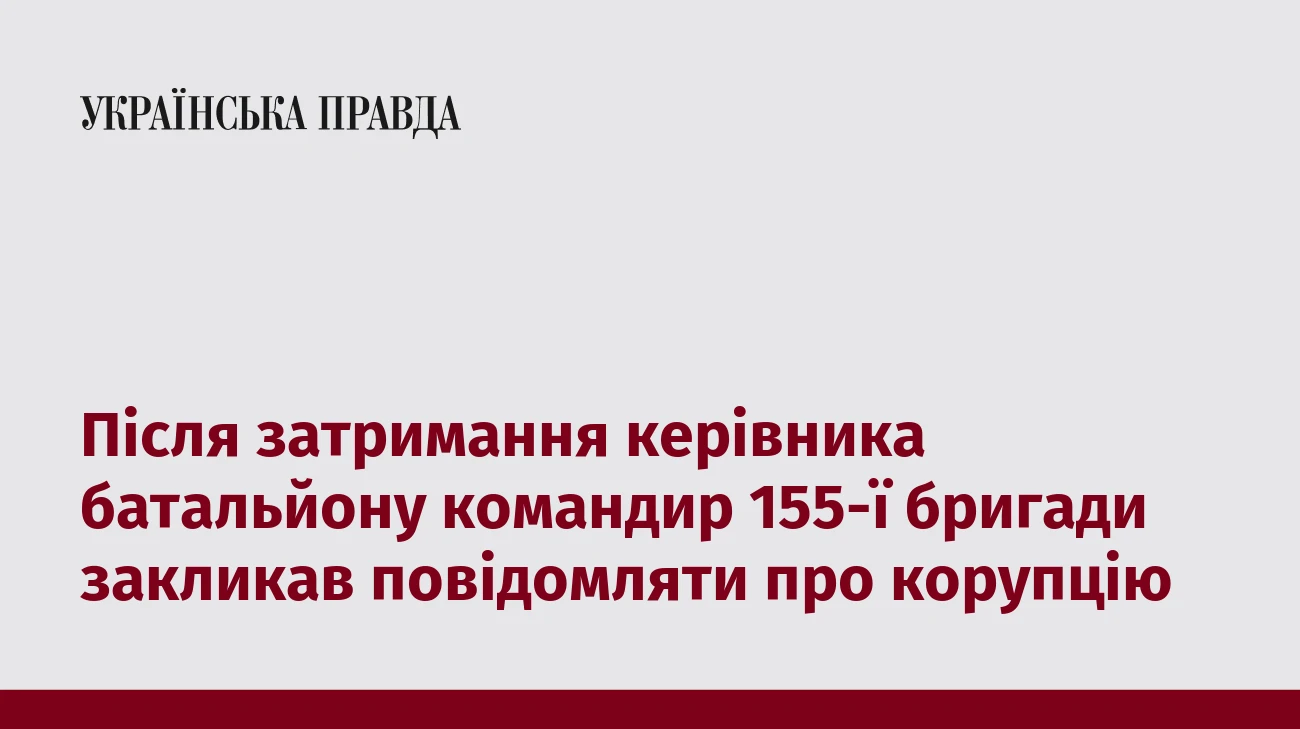 Після затримання керівника батальйону командир 155-ї бригади закликав повідомляти про корупцію