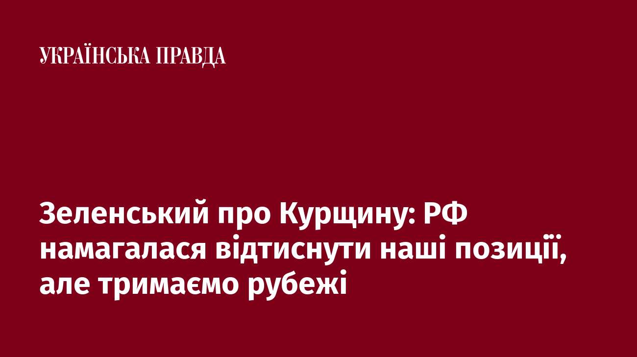 Зеленський про Курщину: РФ намагалася відтиснути наші позиції, але тримаємо рубежі