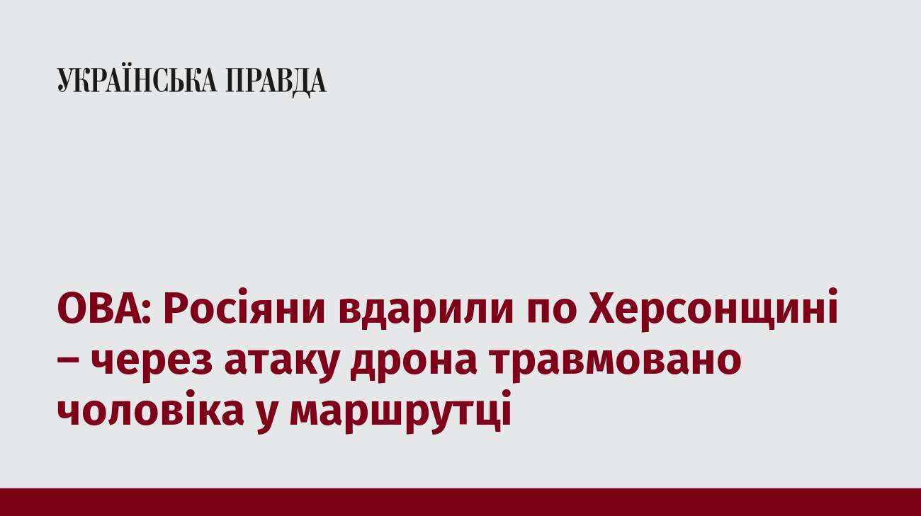 ОВА: Росіяни вдарили по Херсонщині – через атаку дрона травмовано чоловіка у маршрутці