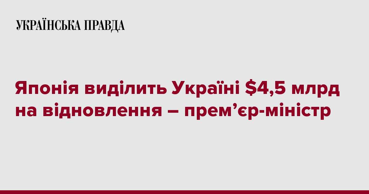 Японія виділить Україні $4,5 млрд на відновлення – прем’єр-міністр