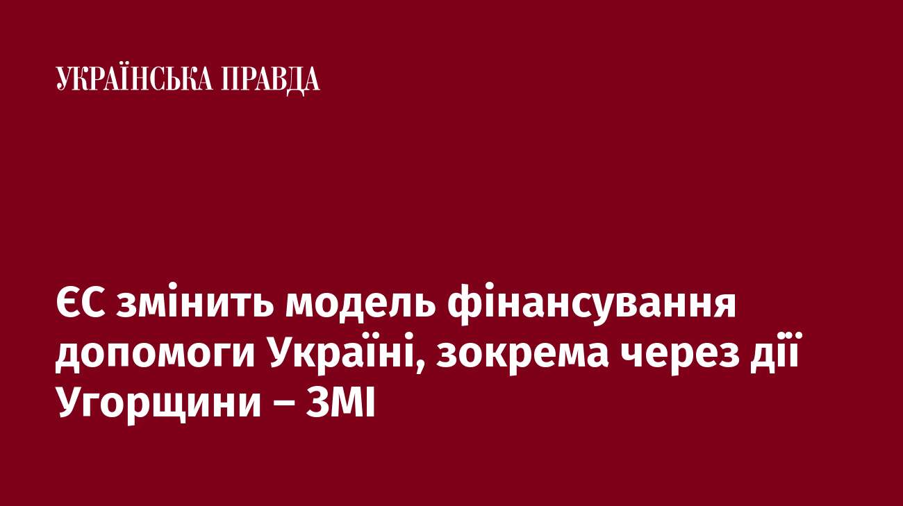 ЄС змінить модель фінансування допомоги Україні, зокрема через дії Угорщини – ЗМІ