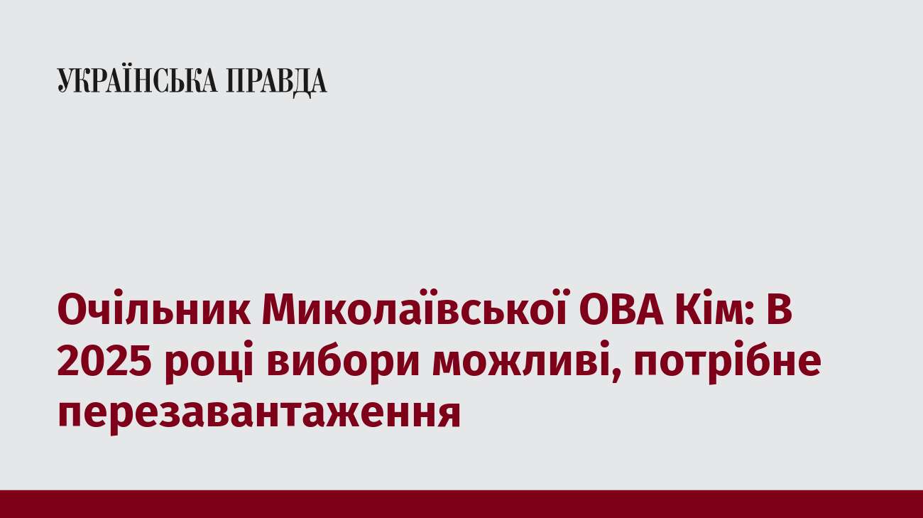 Очільник Миколаївської ОВА Кім: В 2025 році вибори можливі, потрібне перезавантаження