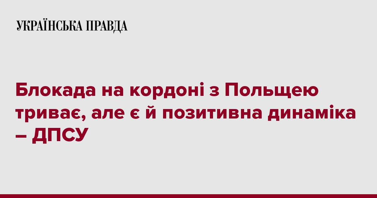 Блокада на кордоні з Польщею триває, але є й позитивна динаміка – ДПСУ