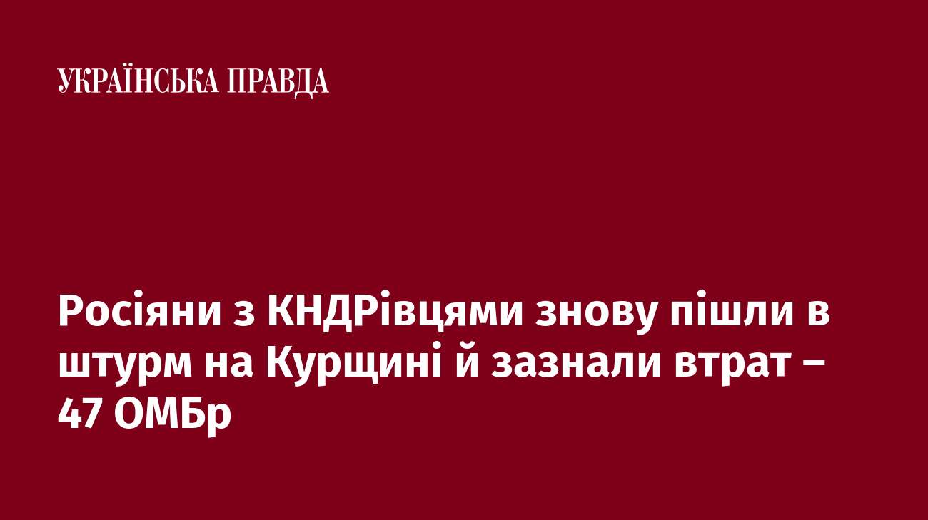 Росіяни з КНДРівцями знову пішли в штурм на Курщині, зазнали втрат – 47 ОМБр