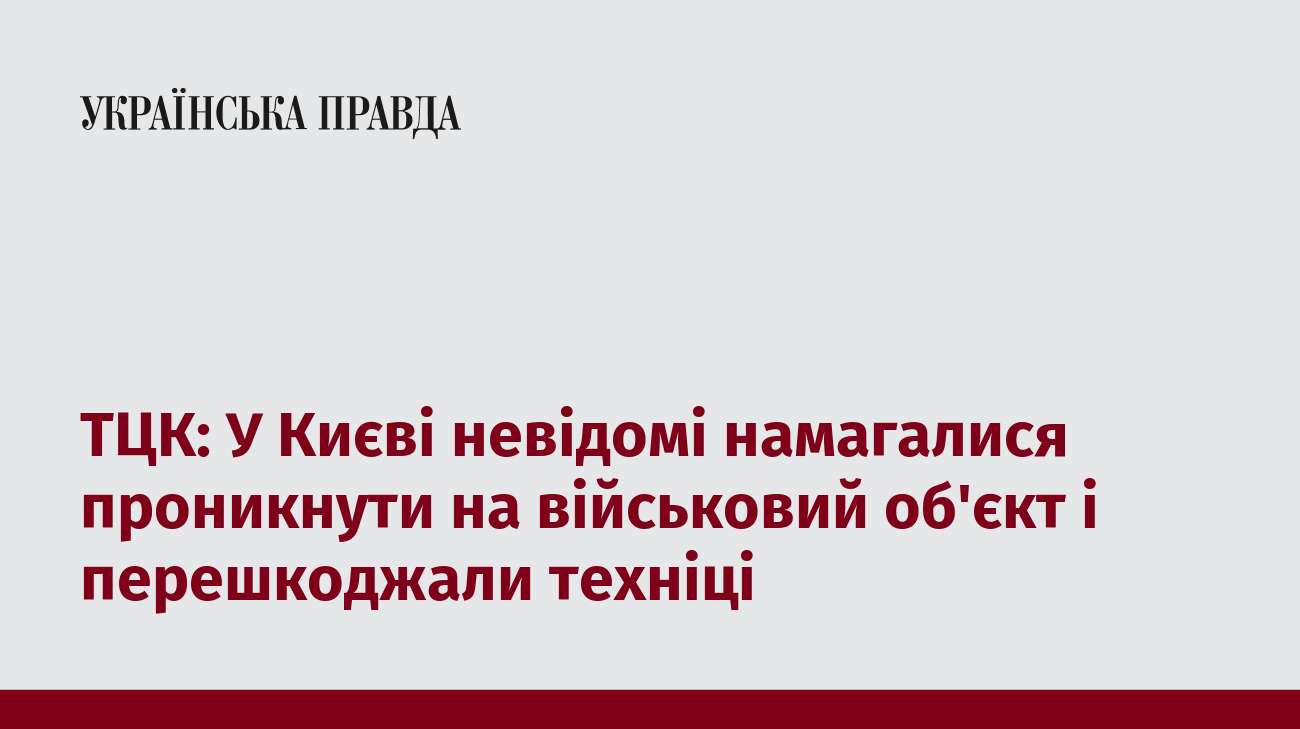 ТЦК: У Києві невідомі намагалися проникнути на військовий об'єкт і перешкоджали техніці