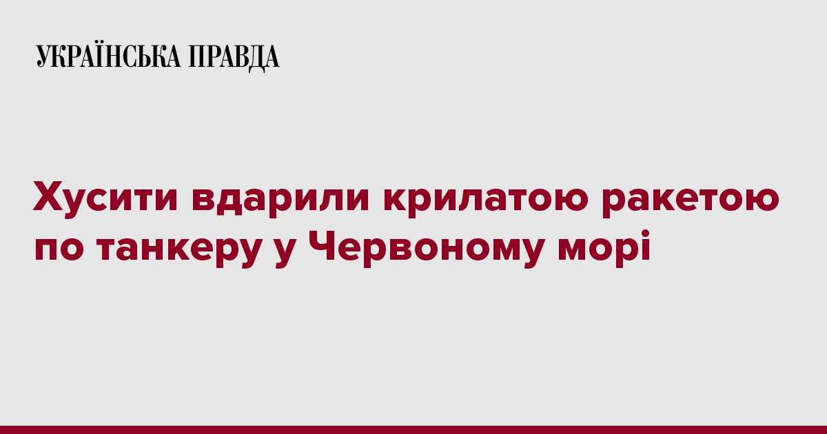 Хусити вдарили крилатою ракетою по танкеру у Червоному морі