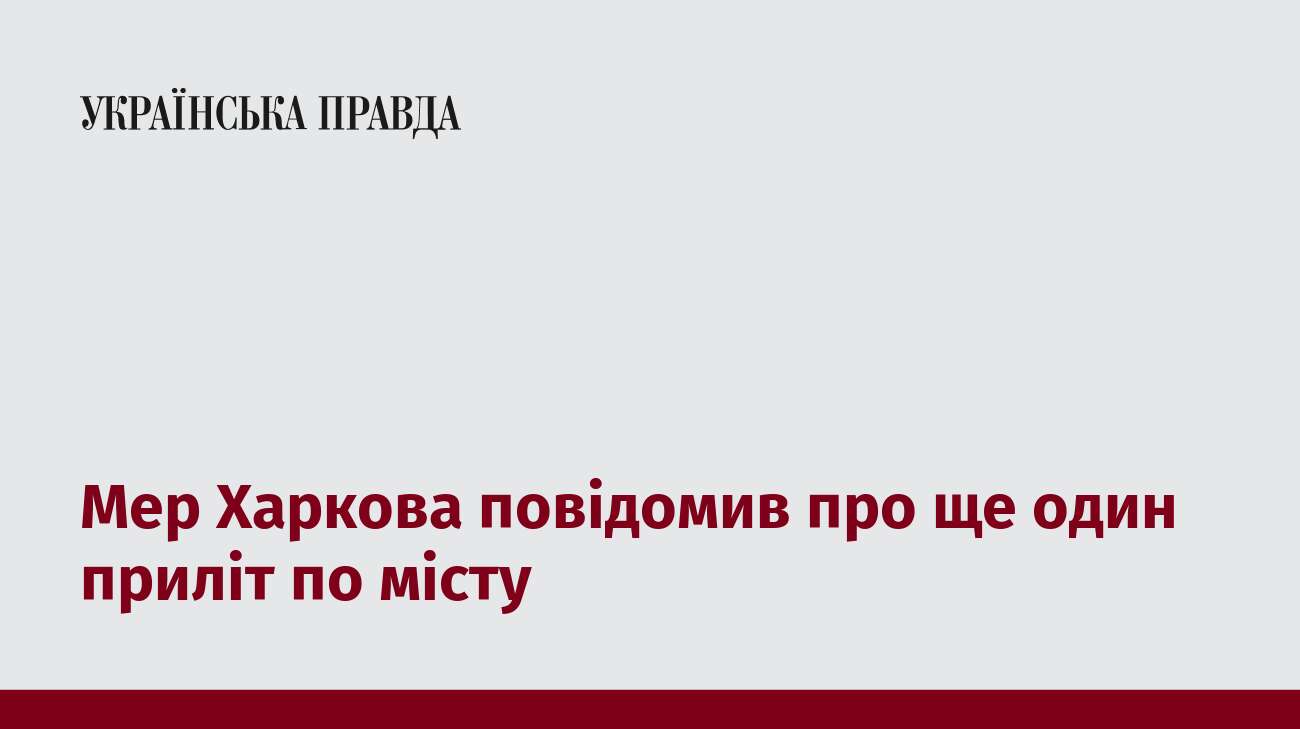 Мер Харкова повідомив про ще один приліт по місту