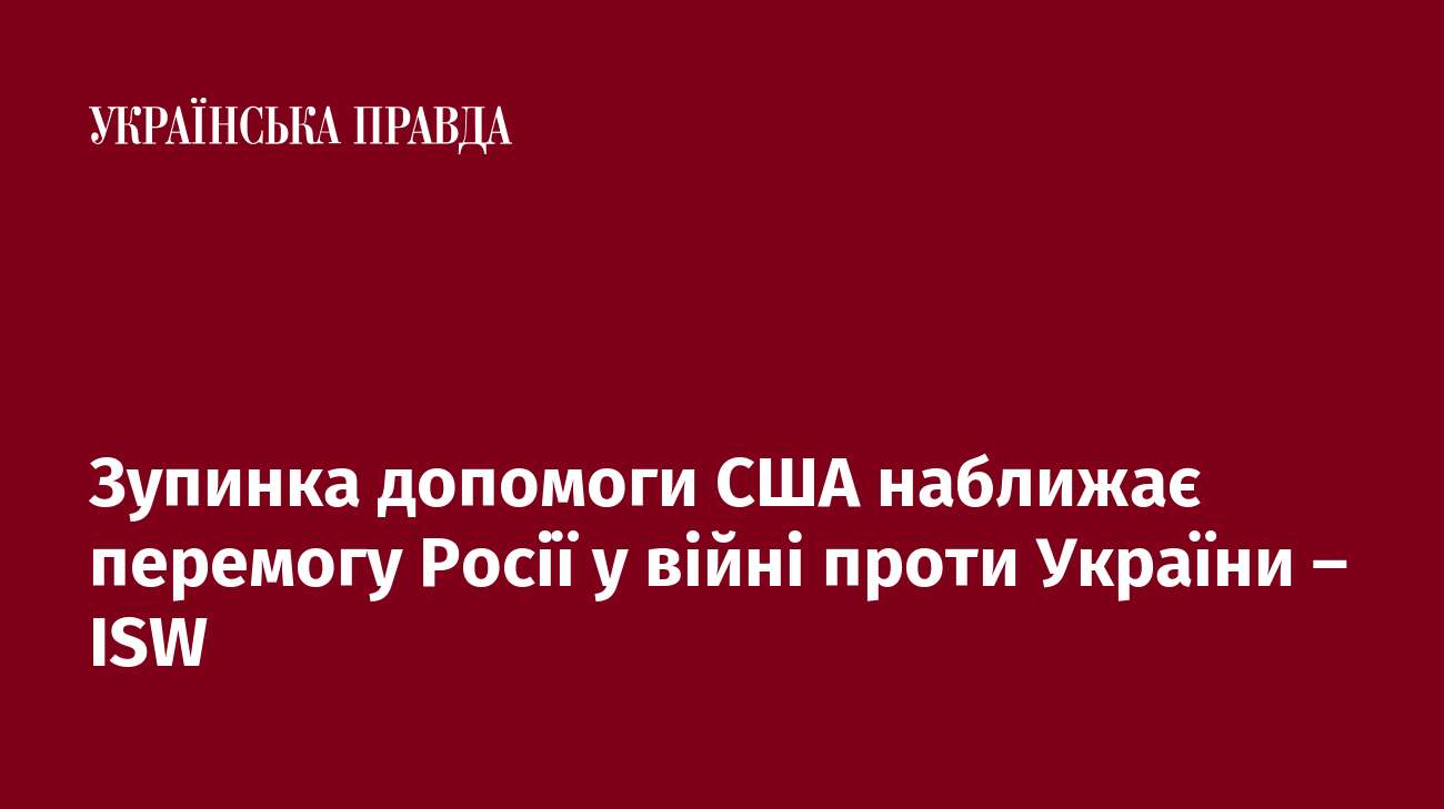 Зупинка допомоги США наближає перемогу Росії у війні проти України – ISW