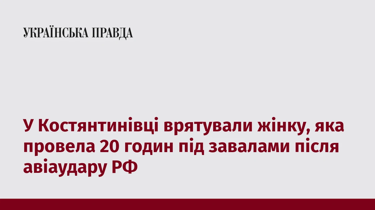 У Костянтинівці врятували жінку, яка провела 20 годин під завалами після авіаудару РФ
