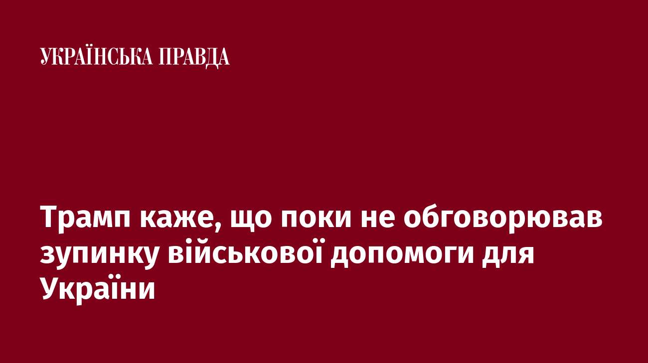 Трамп каже, що поки не обговорював зупинку військової допомоги для України