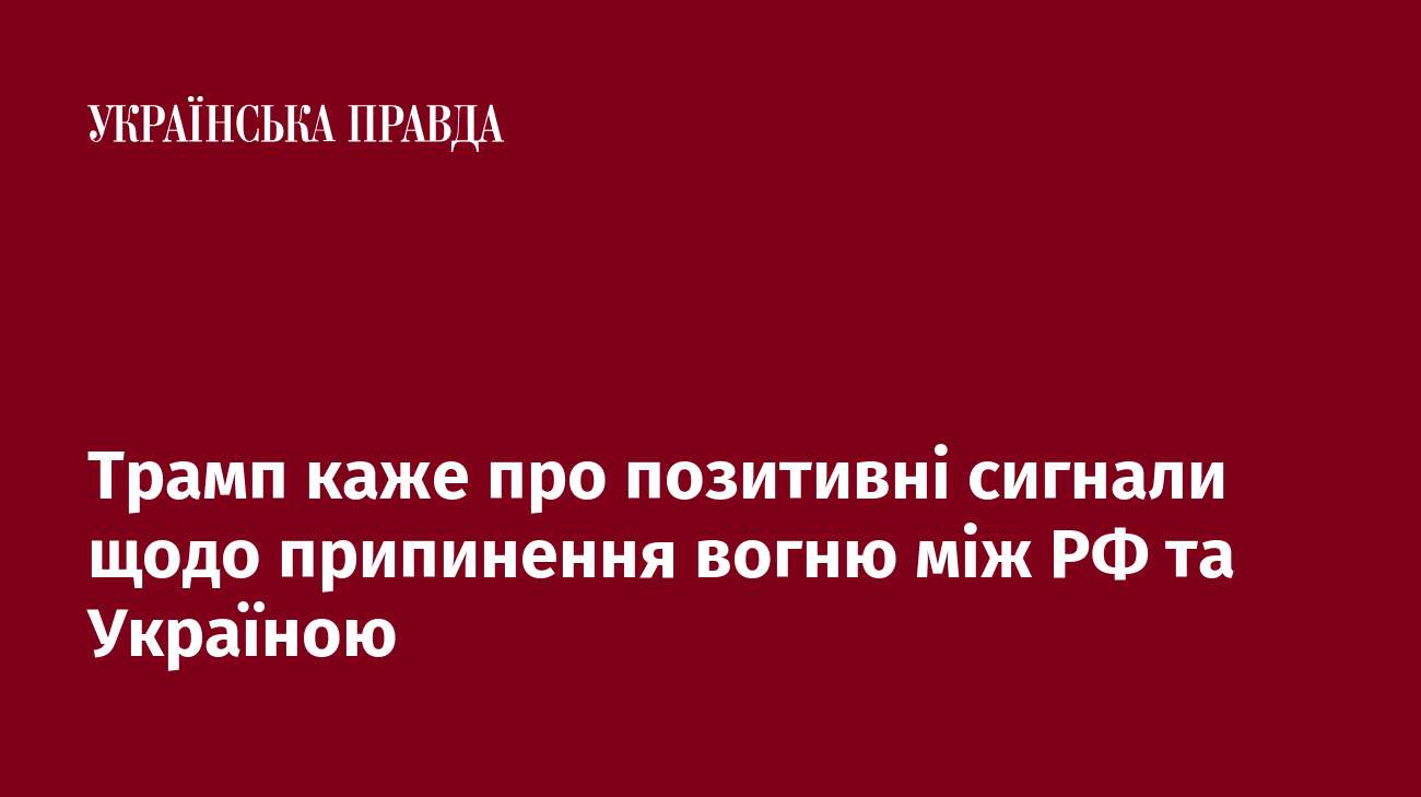 Трамп каже про позитивні сигнали щодо припинення вогню між РФ та Україною