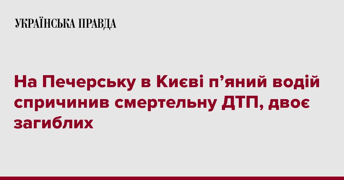 На Печерську в Києві п’яний водій спричинив смертельну ДТП, двоє загиблих