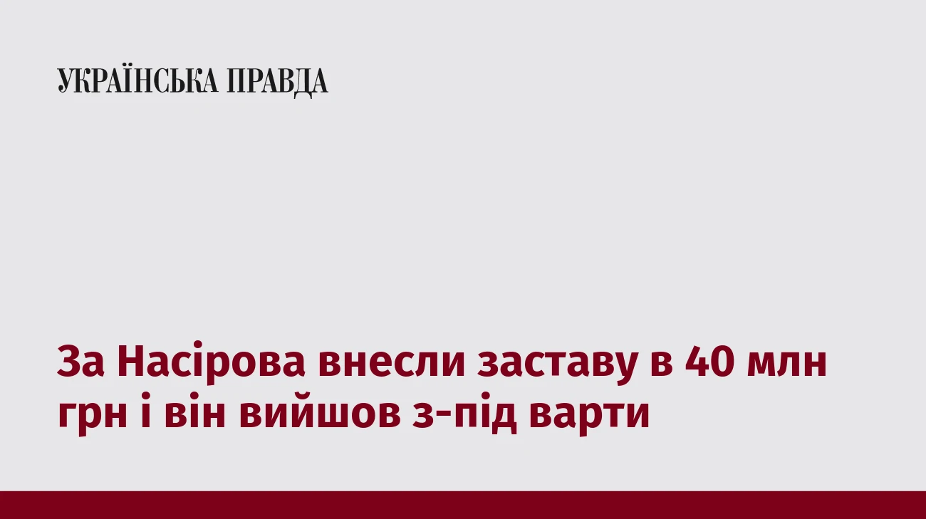За Насірова внесли заставу в 40 млн грн і він вийшов з-під варти