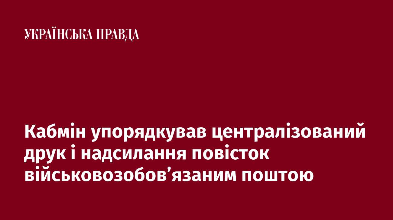 Кабмін упорядкував централізований друк і надсилання повісток військовозобов’язаним поштою 