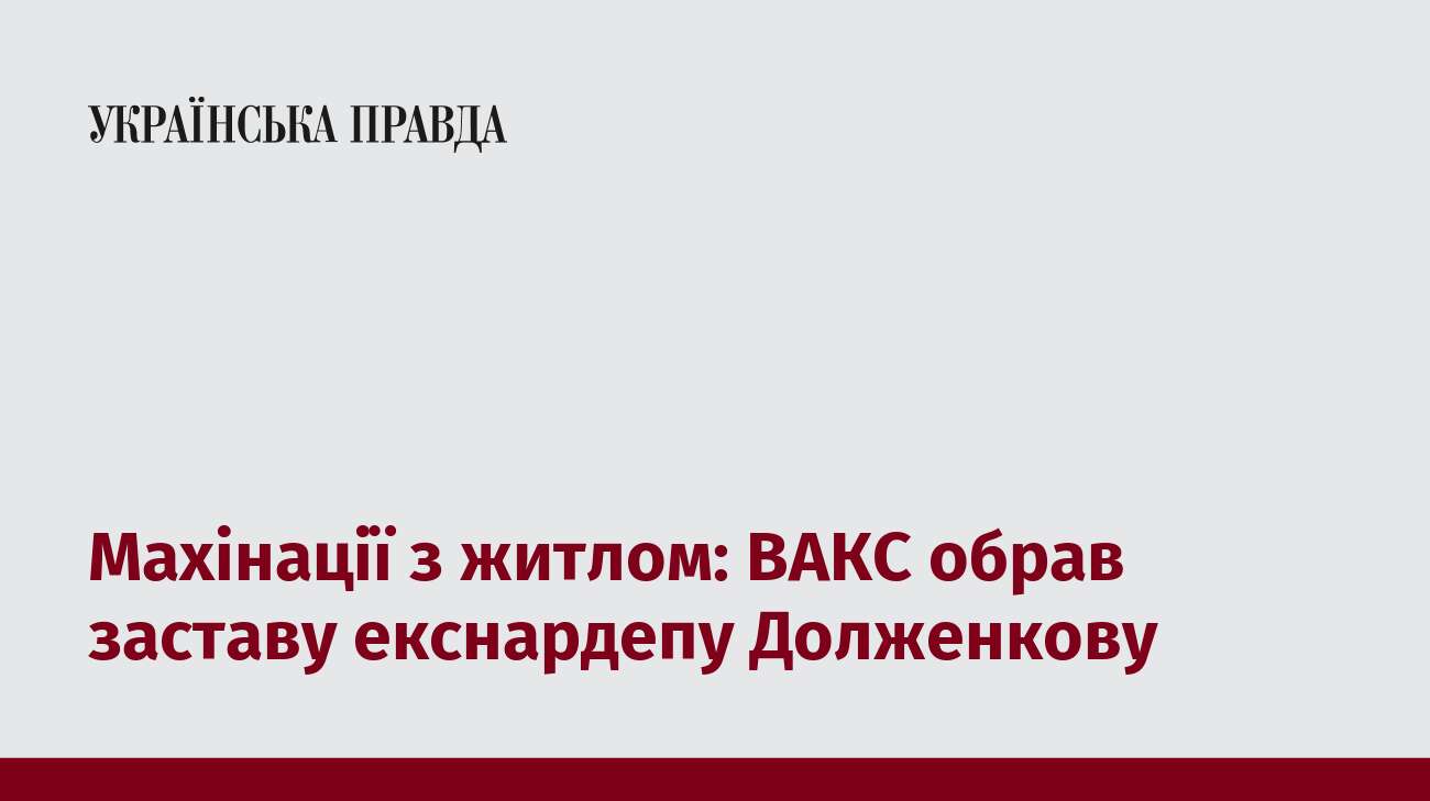 Махінації з житлом: ВАКС обрав заставу екснардепу Долженкову