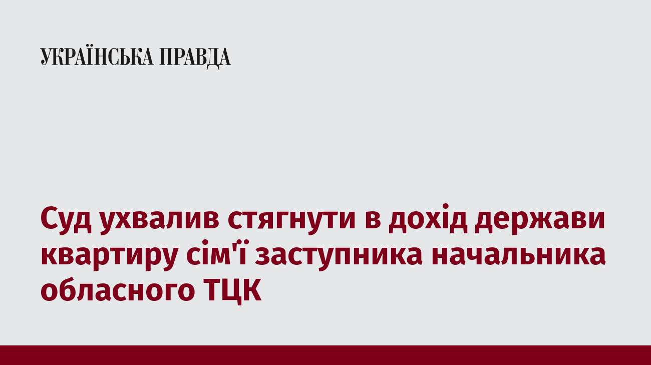 Суд ухвалив стягнути в дохід держави квартиру сім'ї заступника начальника обласного ТЦК