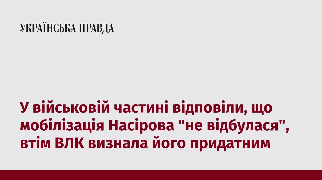 У військовій частині відповіли, що мобілізація Насірова 