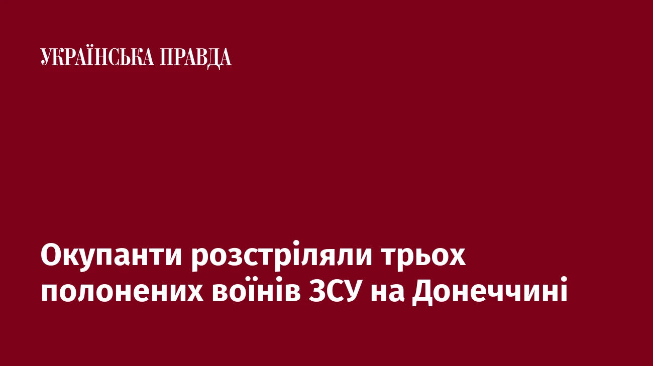 Окупанти розстріляли трьох полонених воїнів ЗСУ на Донеччині